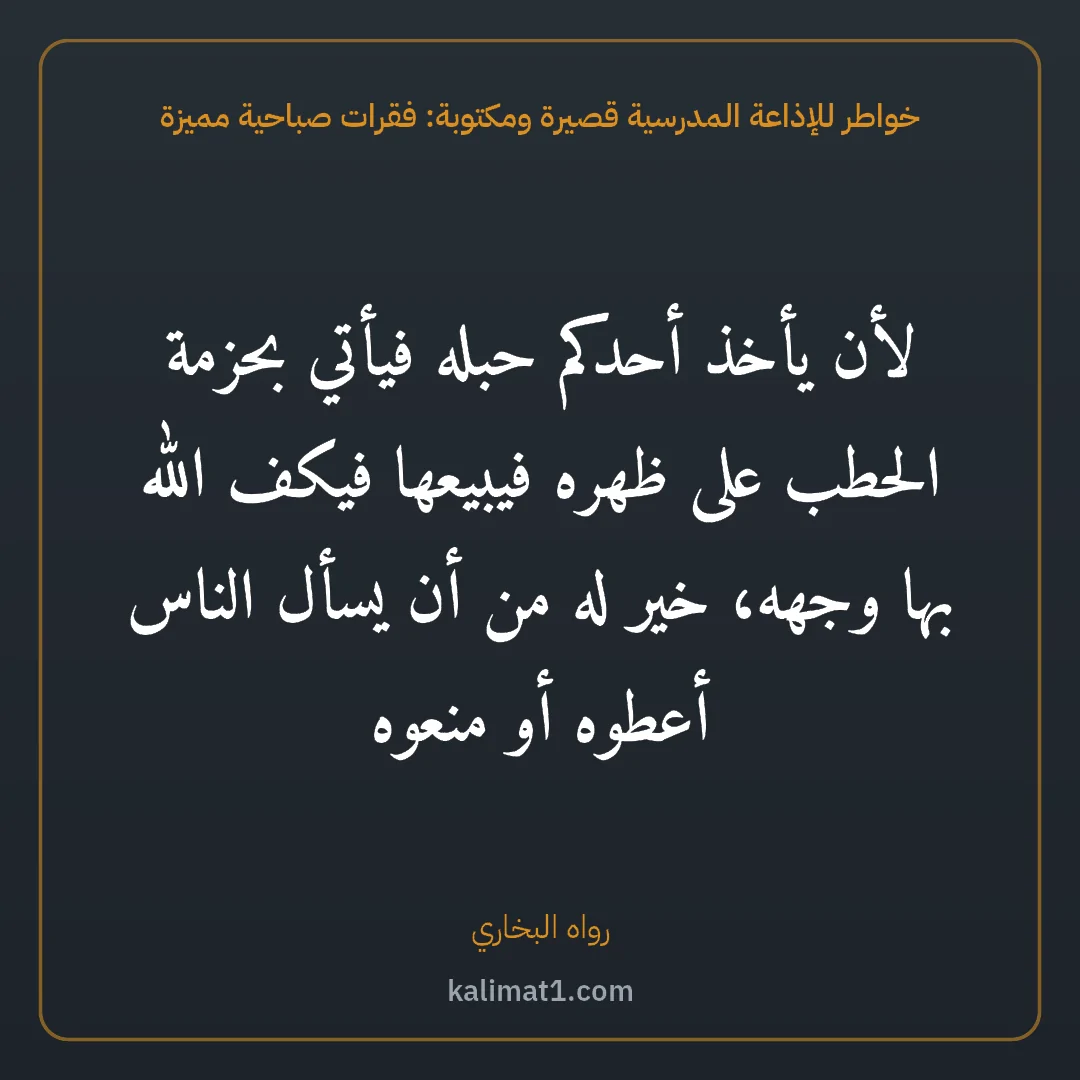 خواطر للإذاعة المدرسية قصيرة ومكتوبة: فقرات صباحية مميزة: لأن يأخذ أحدكم حبله فيأتي بحزمة الحطب على ظهره فيبيعها فيكف الله بها وجهه، خير له من أن يس...