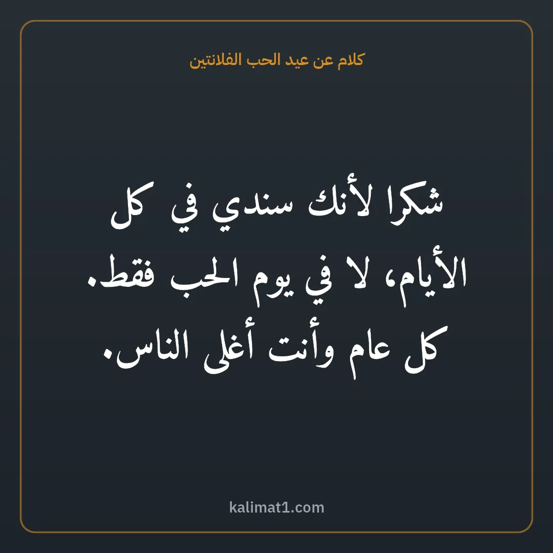 كلام عن عيد الحب الفلانتين: شكرا لأنك سندي في كل الأيام، لا في يوم الحب فقط. كل عام وأنت أغلى الناس.