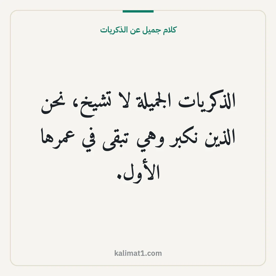 كلام جميل عن الذكريات: الذكريات الجميلة لا تشيخ، نحن الذين نكبر وهي تبقى في عمرها الأول.
