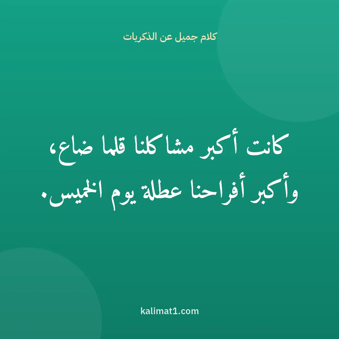 كلام جميل عن الذكريات: كانت أكبر مشاكلنا قلما ضاع، وأكبر أفراحنا عطلة يوم الخميس.