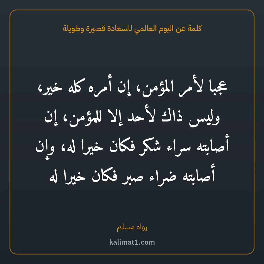 كلمة عن اليوم العالمي للسعادة قصيرة وطويلة: عجبا لأمر المؤمن، إن أمره كله خير، وليس ذاك لأحد إلا للمؤمن، إن أصابته سراء شكر فكان خيرا ...