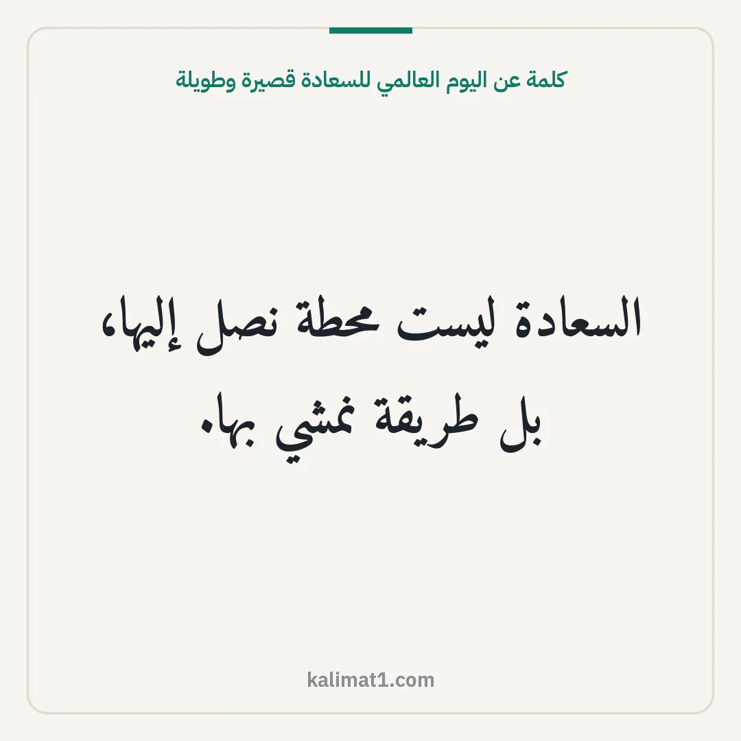 كلمة عن اليوم العالمي للسعادة قصيرة وطويلة: السعادة ليست محطة نصل إليها، بل طريقة نمشي بها.