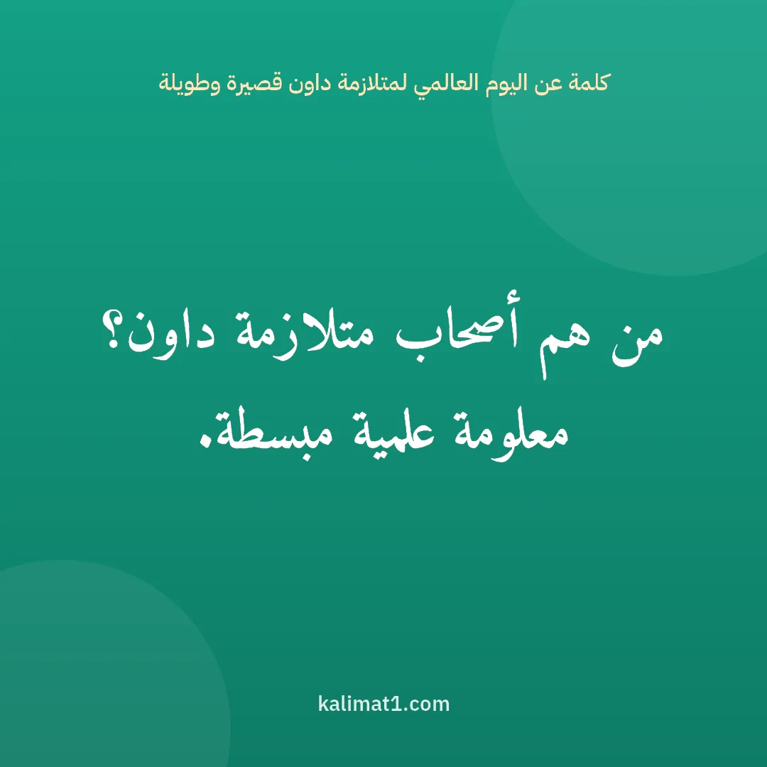 كلمة عن اليوم العالمي لمتلازمة داون قصيرة وطويلة: من هم أصحاب متلازمة داون؟ معلومة علمية مبسطة.