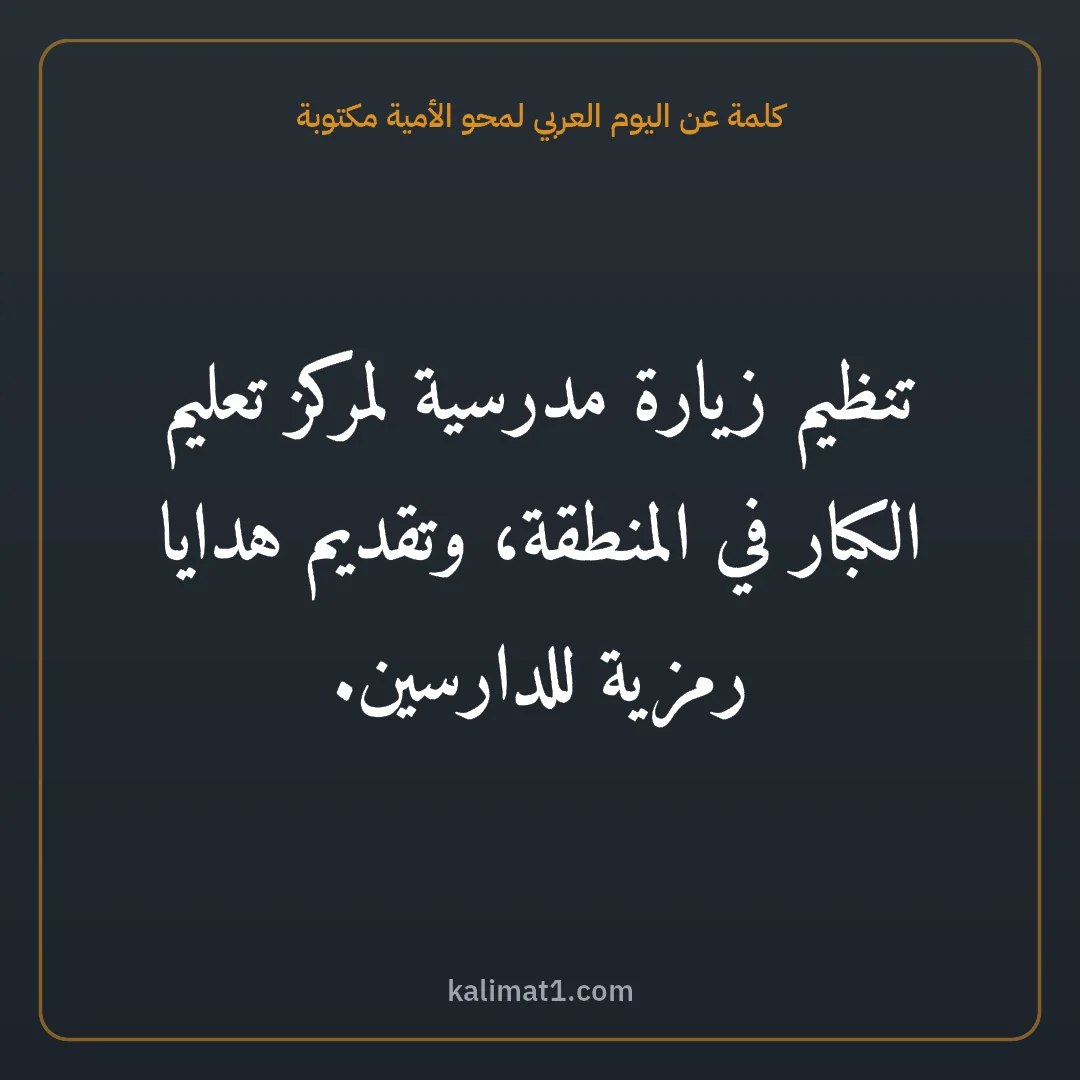 كلمة عن اليوم العربي لمحو الأمية مكتوبة: تنظيم زيارة مدرسية لمركز تعليم الكبار في المنطقة، وتقديم هدايا رمزية للدارسين.