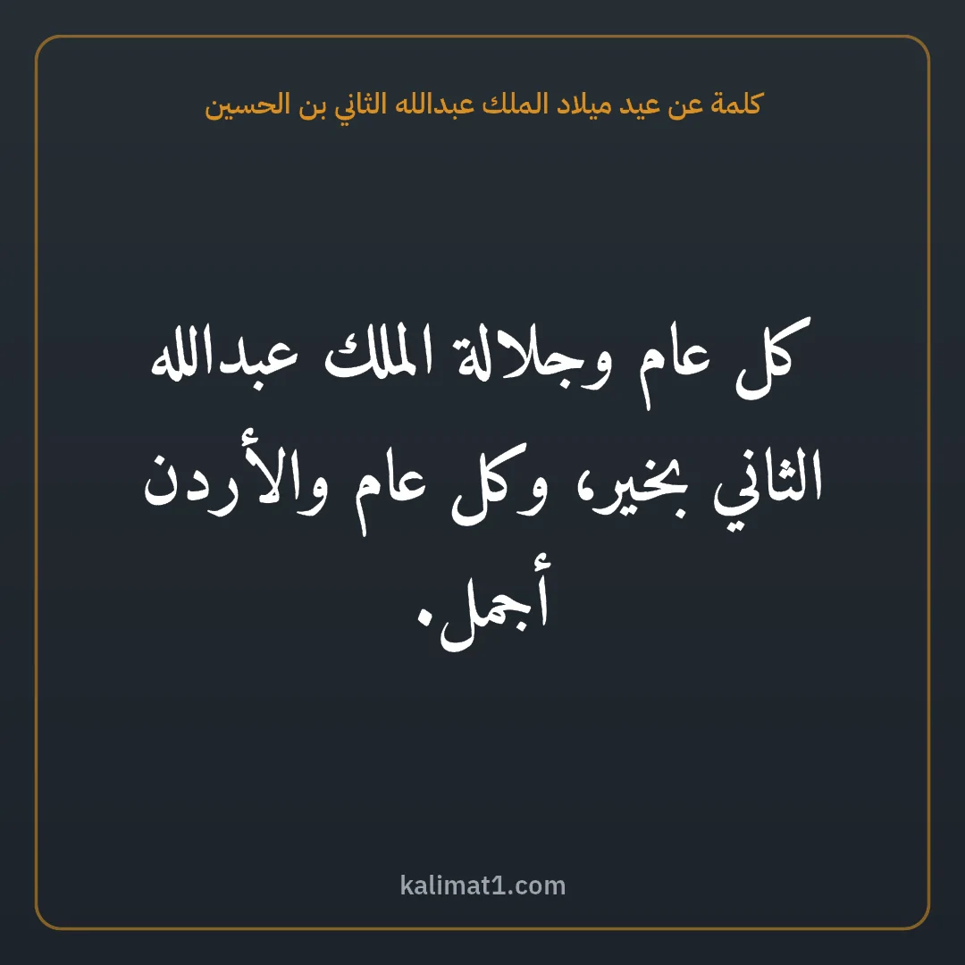 كلمة عن عيد ميلاد الملك عبدالله الثاني بن الحسين: كل عام وجلالة الملك عبدالله الثاني بخير، وكل عام والأردن أجمل.