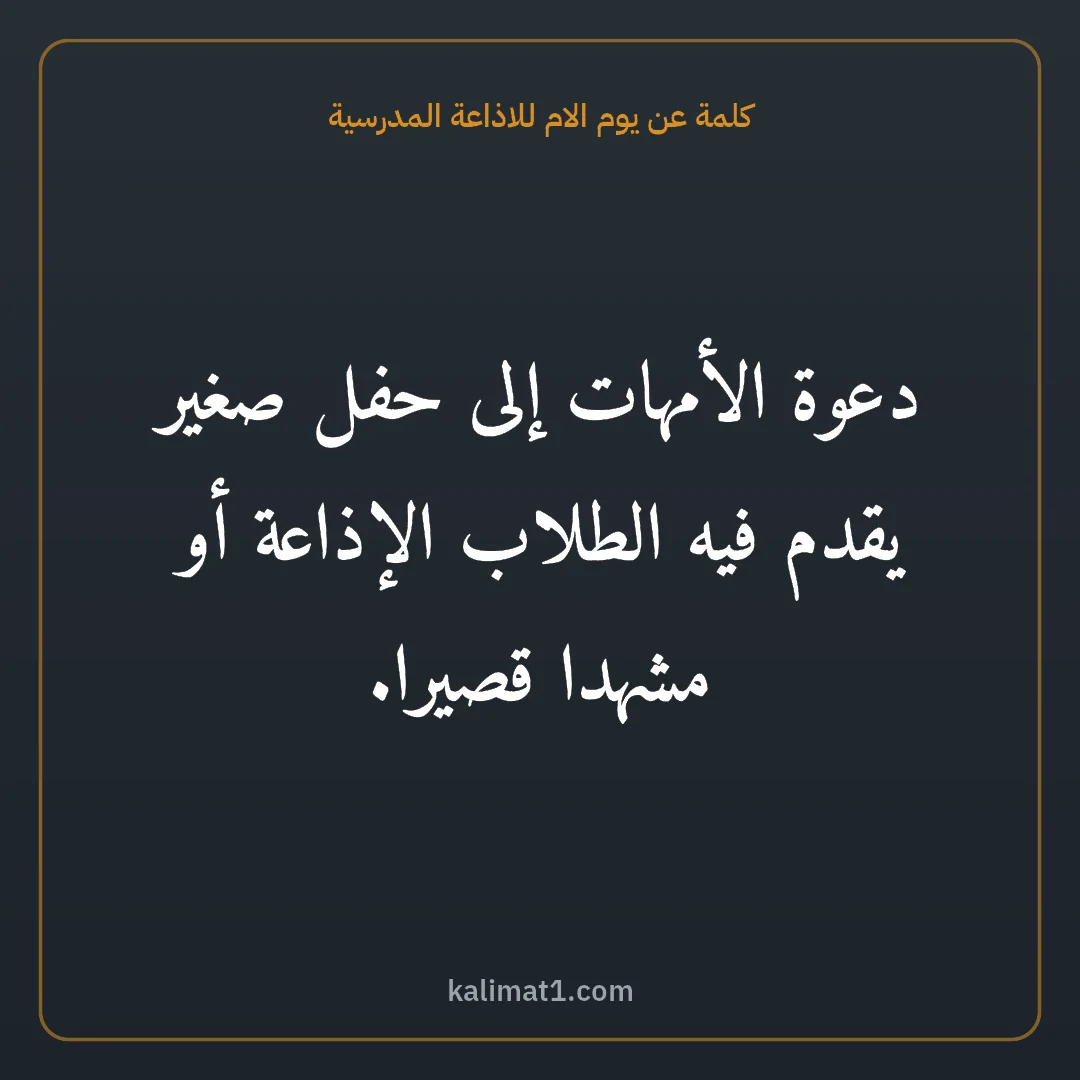 كلمة عن يوم الام للاذاعة المدرسية: دعوة الأمهات إلى حفل صغير يقدم فيه الطلاب الإذاعة أو مشهدا قصيرا.