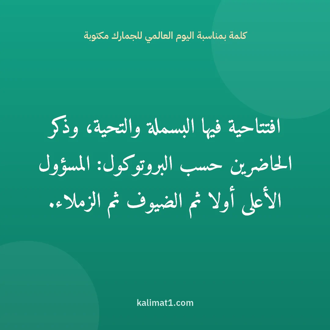 كلمة بمناسبة اليوم العالمي للجمارك مكتوبة: افتتاحية فيها البسملة والتحية، وذكر الحاضرين حسب البروتوكول: المسؤول الأعلى أولا ثم الضيوف...