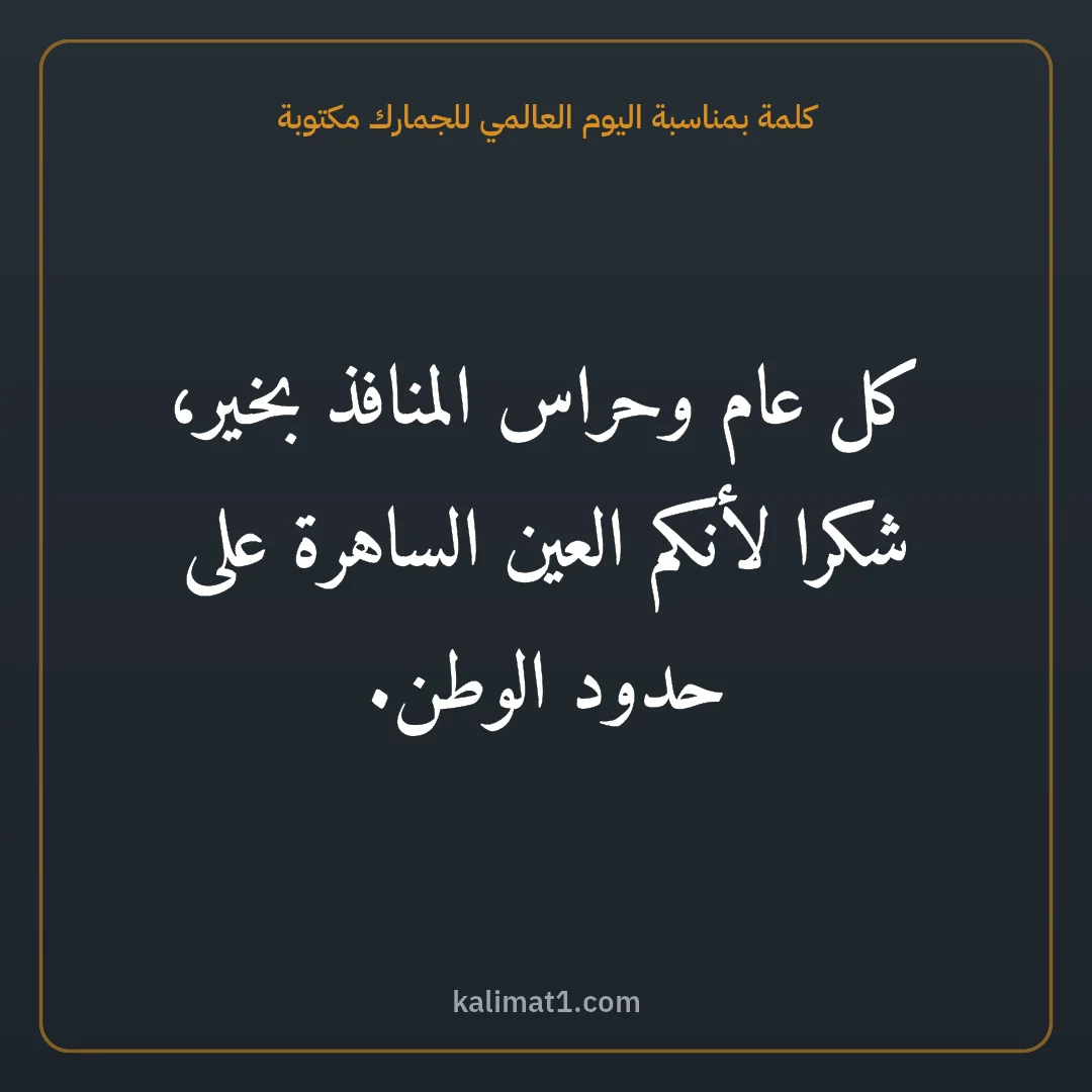كلمة بمناسبة اليوم العالمي للجمارك مكتوبة: كل عام وحراس المنافذ بخير، شكرا لأنكم العين الساهرة على حدود الوطن.