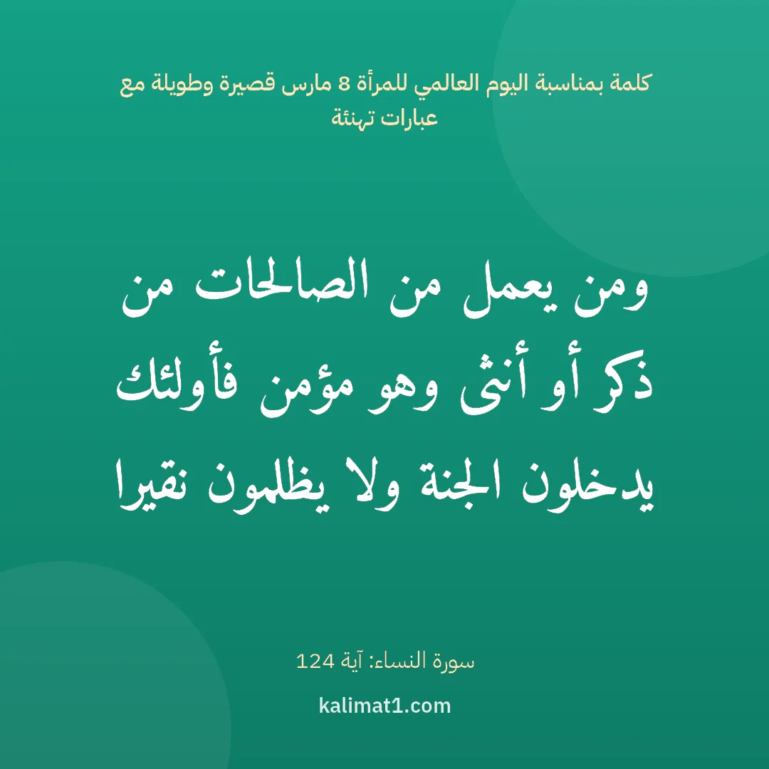 كلمة بمناسبة اليوم العالمي للمرأة 8 مارس قصيرة وطويلة مع عبارات تهنئة: ومن يعمل من الصالحات من ذكر أو أنثى وهو مؤمن فأولئك يدخلون الجنة ولا يظلمون نقيرا
