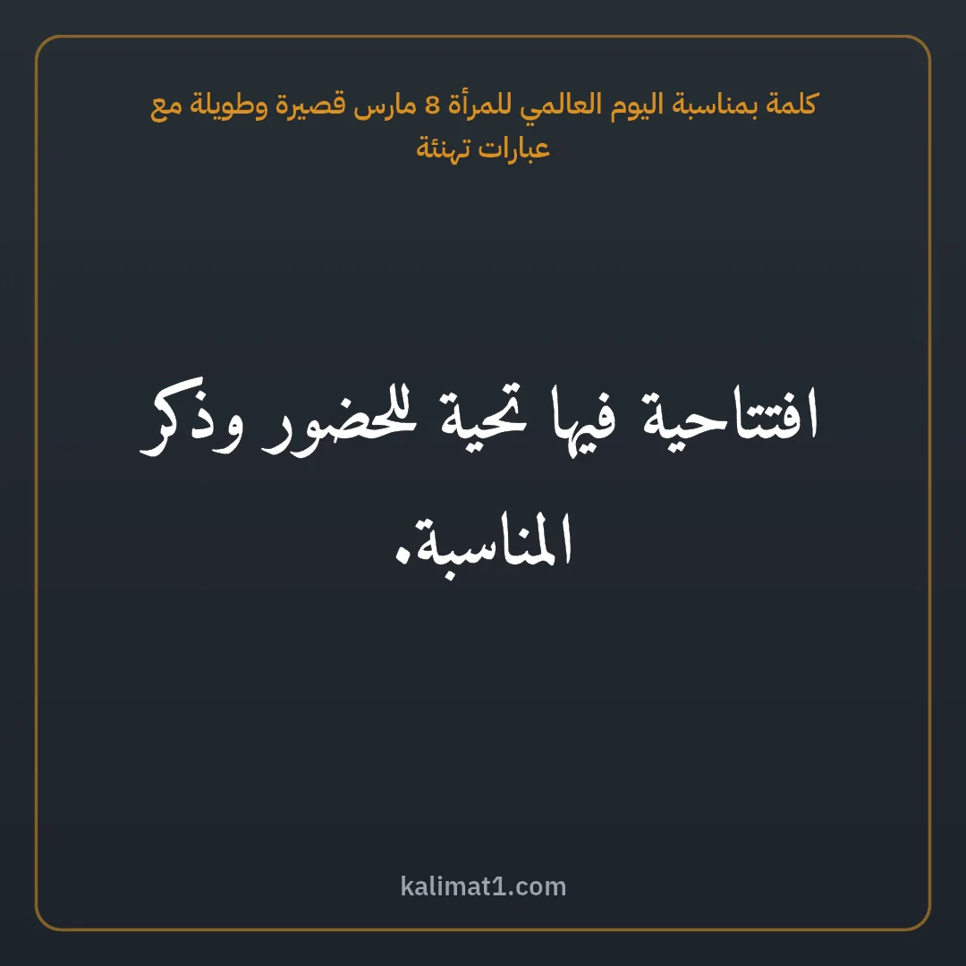 كلمة بمناسبة اليوم العالمي للمرأة 8 مارس قصيرة وطويلة مع عبارات تهنئة: افتتاحية فيها تحية للحضور وذكر المناسبة.