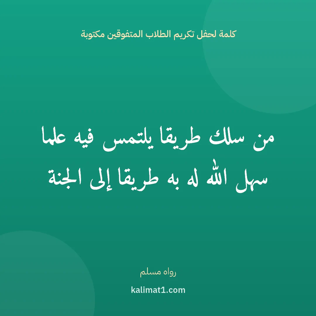 كلمة لحفل تكريم الطلاب المتفوقين مكتوبة: من سلك طريقا يلتمس فيه علما سهل الله له به طريقا إلى الجنة