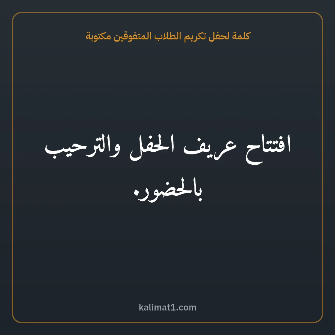 كلمة لحفل تكريم الطلاب المتفوقين مكتوبة: افتتاح عريف الحفل والترحيب بالحضور.