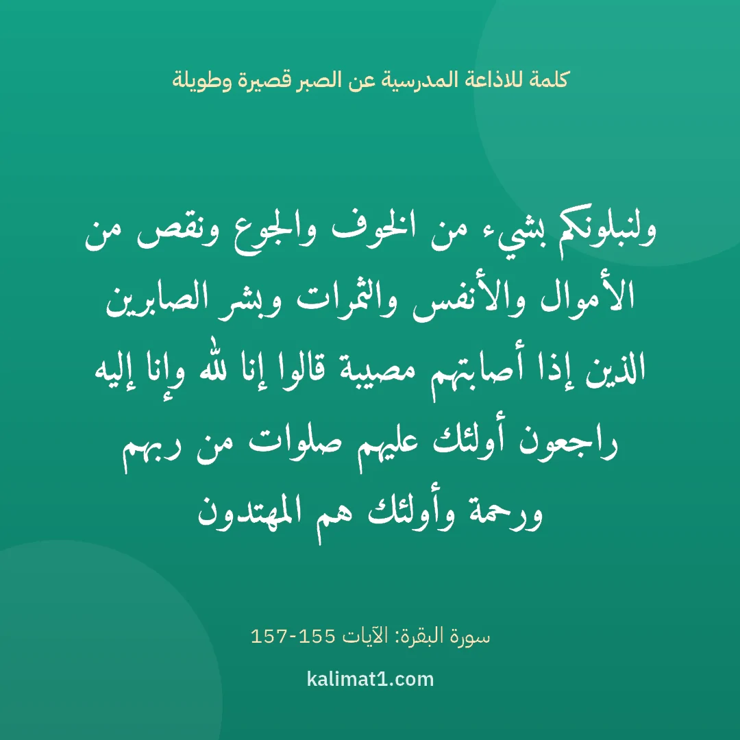 كلمة للاذاعة المدرسية عن الصبر قصيرة وطويلة: ولنبلونكم بشيء من الخوف والجوع ونقص من الأموال والأنفس والثمرات وبشر الصابرين الذين إذا أص...