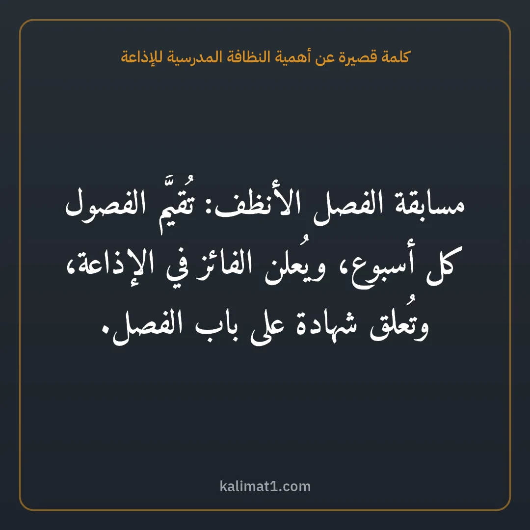 كلمة قصيرة عن أهمية النظافة المدرسية للإذاعة: مسابقة الفصل الأنظف: تُقيَّم الفصول كل أسبوع، ويُعلن الفائز في الإذاعة، وتُعلق شهادة على ب...