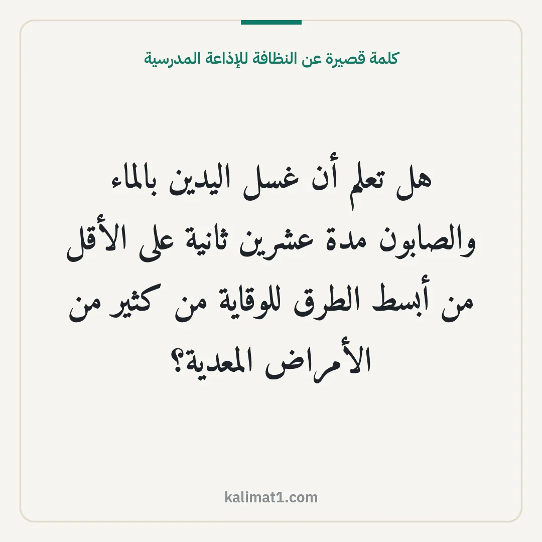 كلمة قصيرة عن النظافة للإذاعة المدرسية: هل تعلم أن غسل اليدين بالماء والصابون مدة عشرين ثانية على الأقل من أبسط الطرق للوقاية من ك...