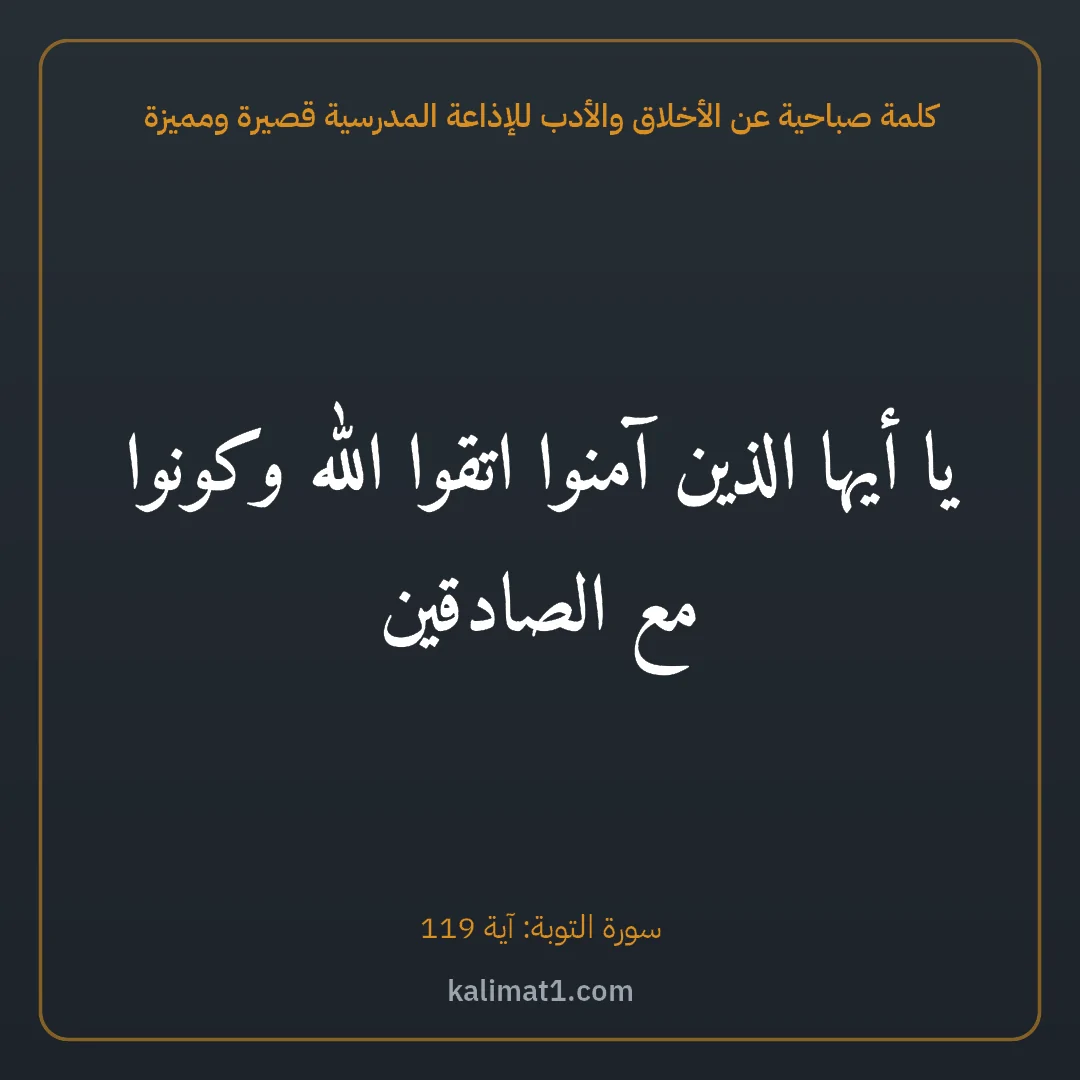 كلمة صباحية عن الأخلاق والأدب للإذاعة المدرسية قصيرة ومميزة: يا أيها الذين آمنوا اتقوا الله وكونوا مع الصادقين