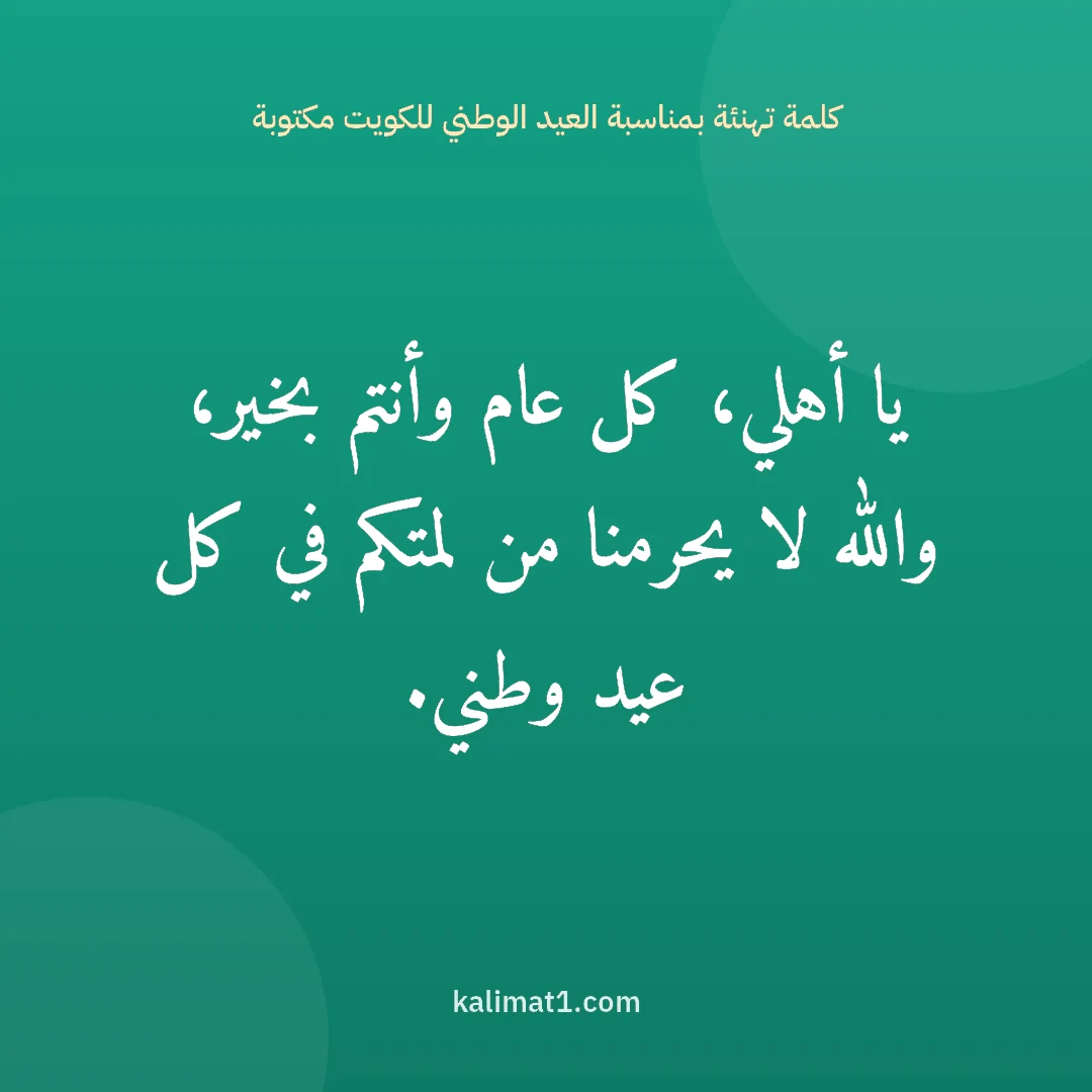 كلمة تهنئة بمناسبة العيد الوطني للكويت مكتوبة: يا أهلي، كل عام وأنتم بخير، والله لا يحرمنا من لمتكم في كل عيد وطني.