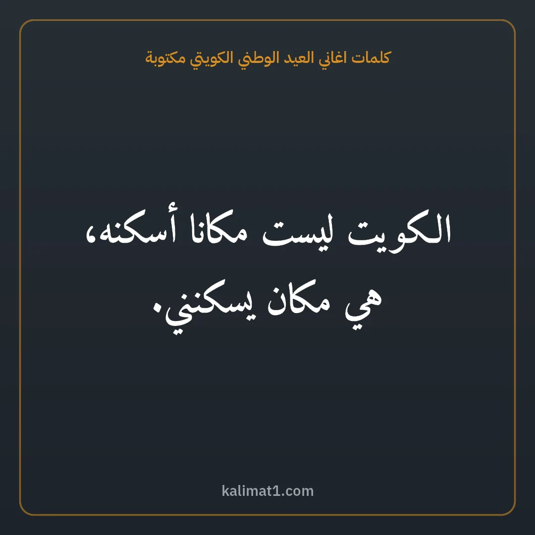 كلمات اغاني العيد الوطني الكويتي مكتوبة: الكويت ليست مكانا أسكنه، هي مكان يسكنني.