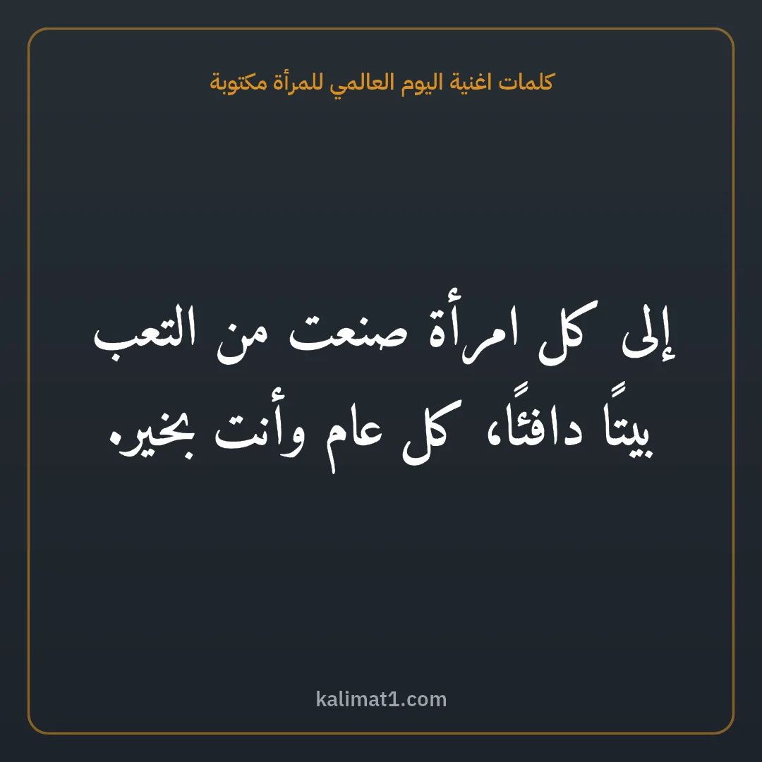 كلمات اغنية اليوم العالمي للمرأة مكتوبة: إلى كل امرأة صنعت من التعب بيتًا دافئًا، كل عام وأنت بخير.