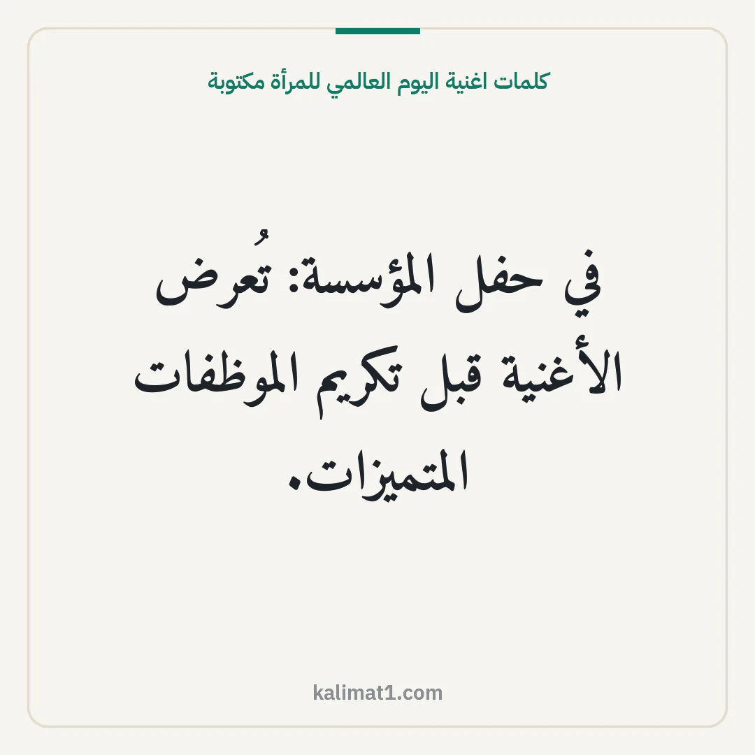 كلمات اغنية اليوم العالمي للمرأة مكتوبة: في حفل المؤسسة: تُعرض الأغنية قبل تكريم الموظفات المتميزات.