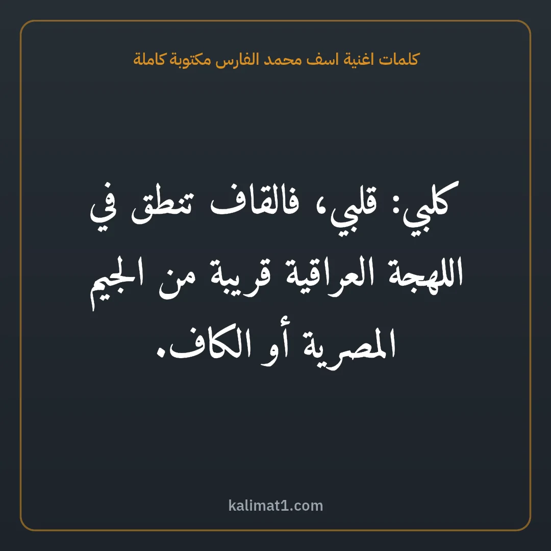 كلمات اغنية اسف محمد الفارس مكتوبة كاملة: كلبي: قلبي، فالقاف تنطق في اللهجة العراقية قريبة من الجيم المصرية أو الكاف.