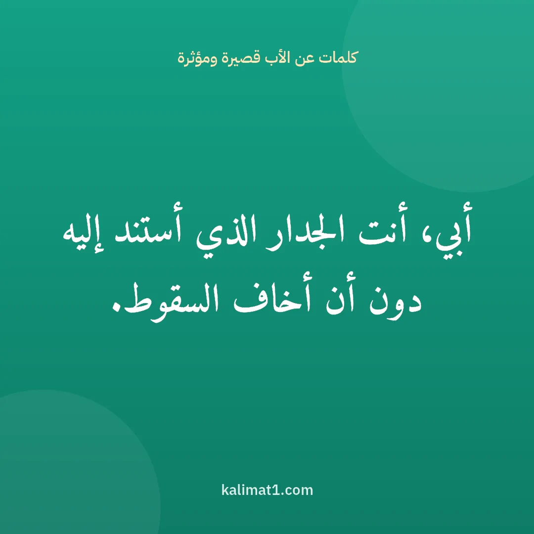كلمات عن الأب قصيرة ومؤثرة: أبي، أنت الجدار الذي أستند إليه دون أن أخاف السقوط.