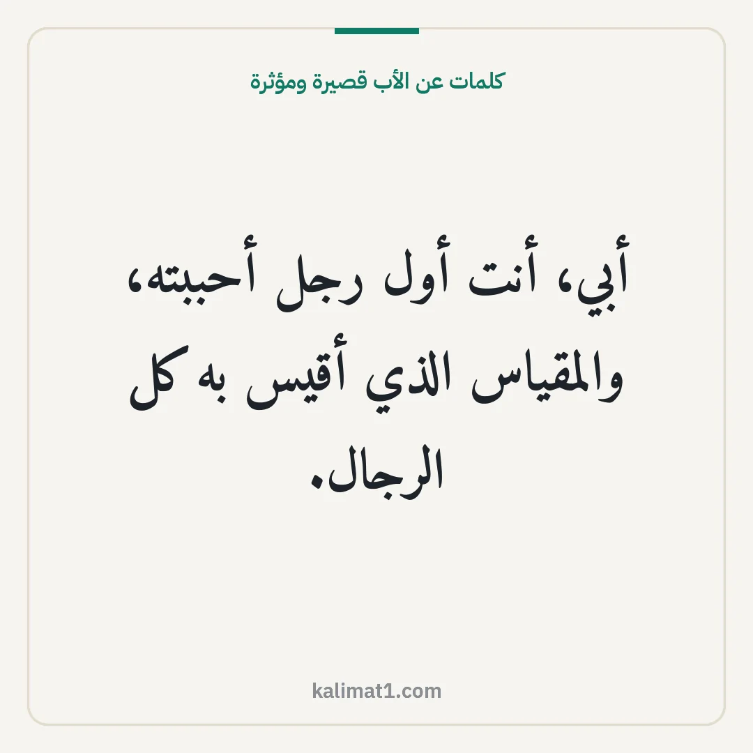 كلمات عن الأب قصيرة ومؤثرة: أبي، أنت أول رجل أحببته، والمقياس الذي أقيس به كل الرجال.