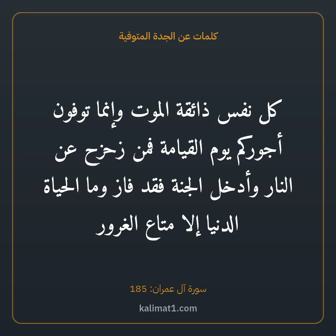 كلمات عن الجدة المتوفية: كل نفس ذائقة الموت وإنما توفون أجوركم يوم القيامة فمن زحزح عن النار وأدخل الجنة فقد فاز وم...
