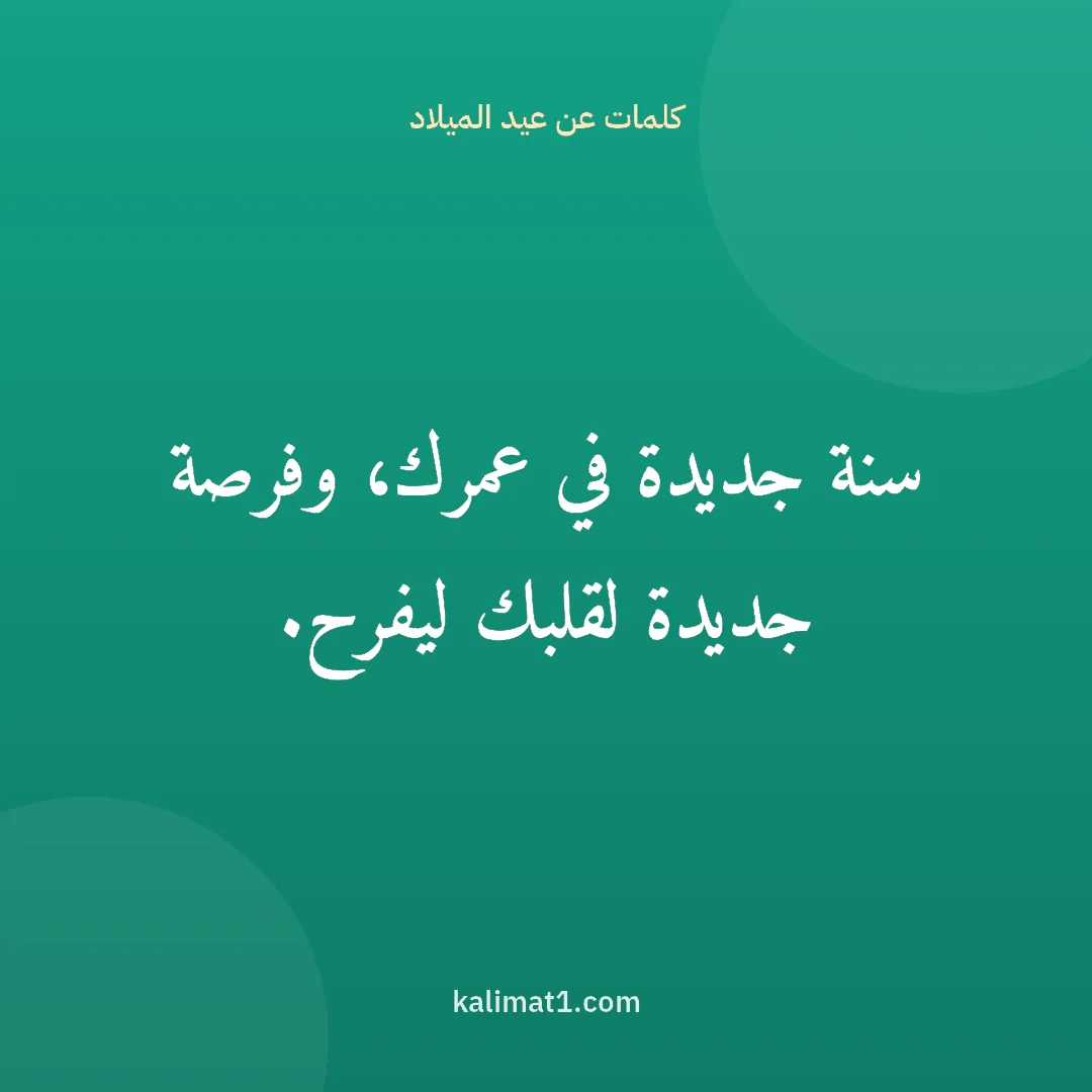 كلمات عن عيد الميلاد: سنة جديدة في عمرك، وفرصة جديدة لقلبك ليفرح.
