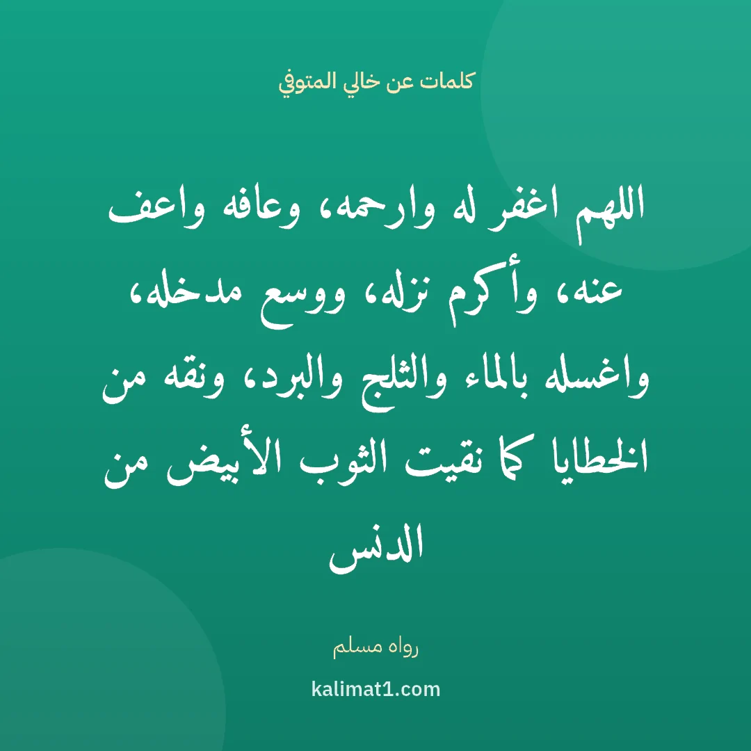 كلمات عن خالي المتوفي: اللهم اغفر له وارحمه، وعافه واعف عنه، وأكرم نزله، ووسع مدخله، واغسله بالماء والثلج والبرد،...