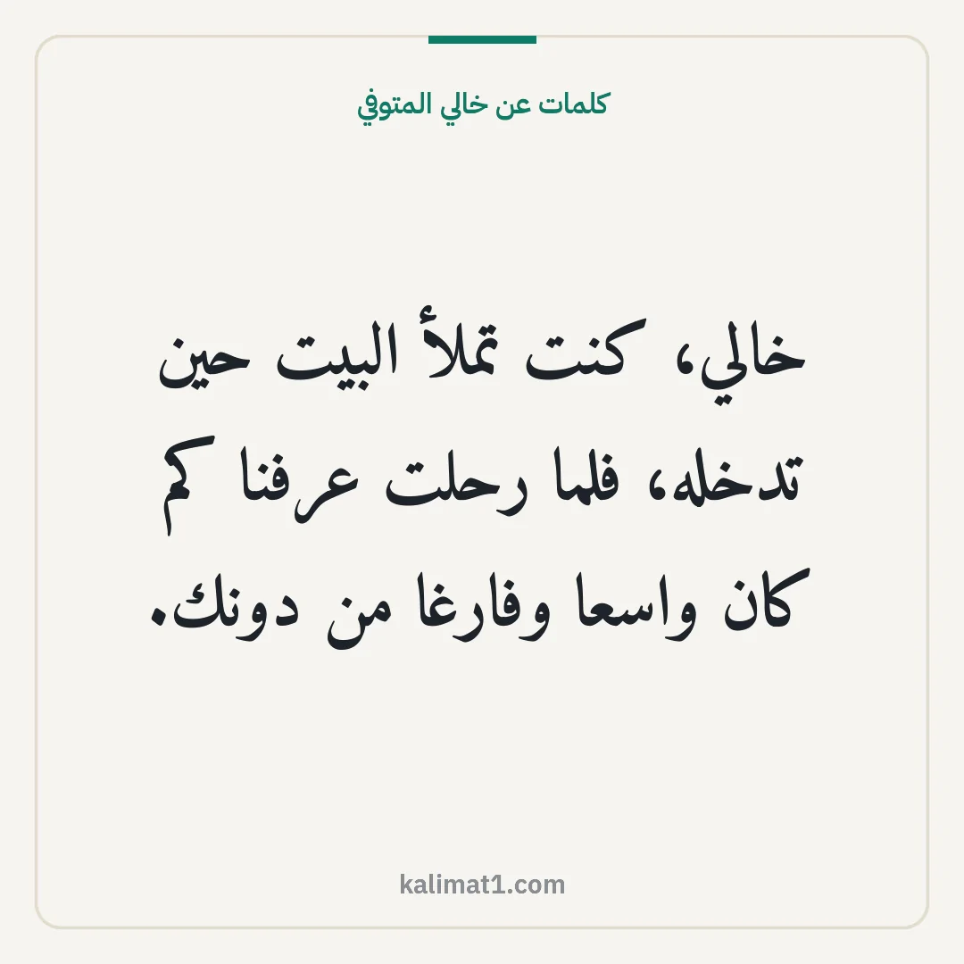 كلمات عن خالي المتوفي: خالي، كنت تملأ البيت حين تدخله، فلما رحلت عرفنا كم كان واسعا وفارغا من دونك.