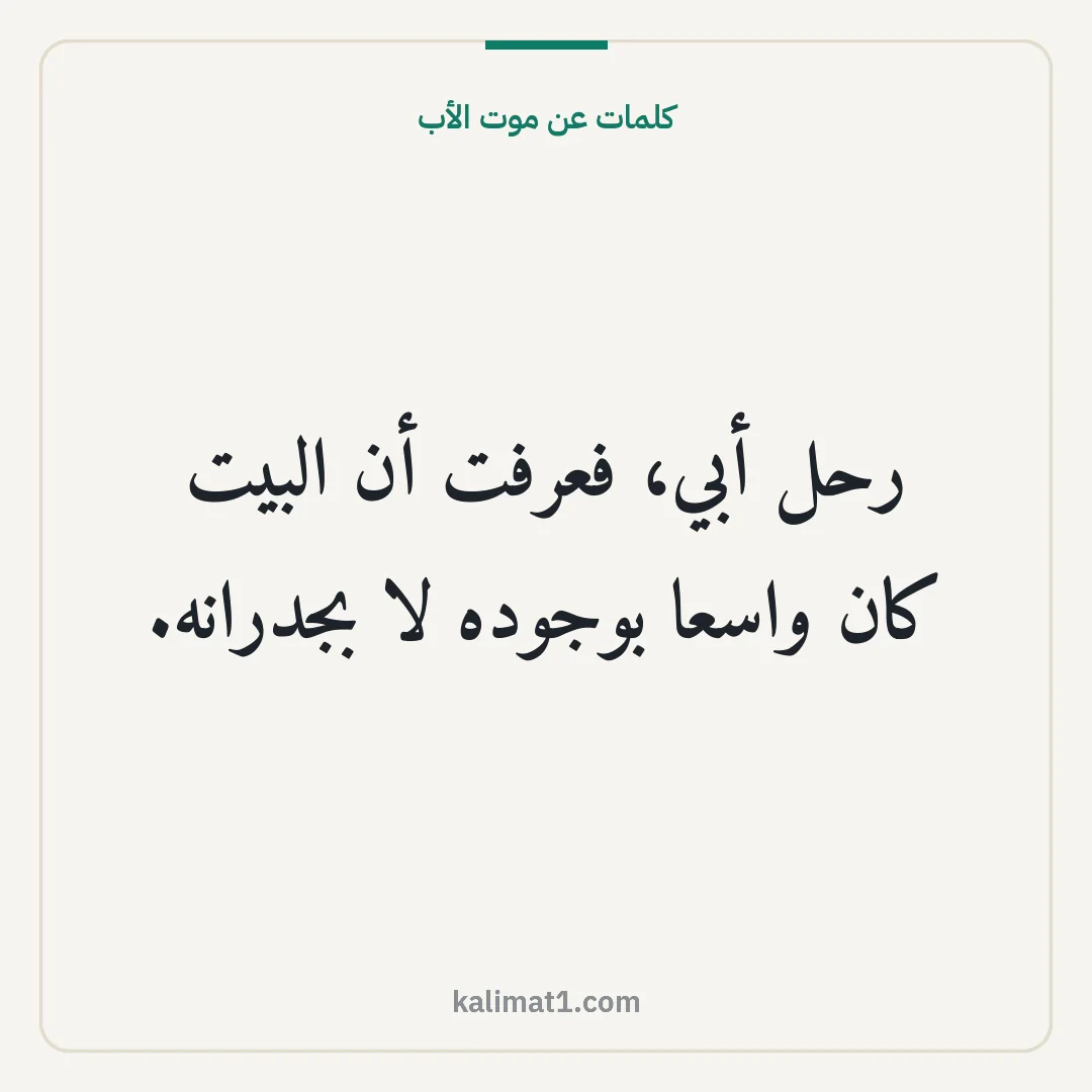 كلمات عن موت الأب: رحل أبي، فعرفت أن البيت كان واسعا بوجوده لا بجدرانه.