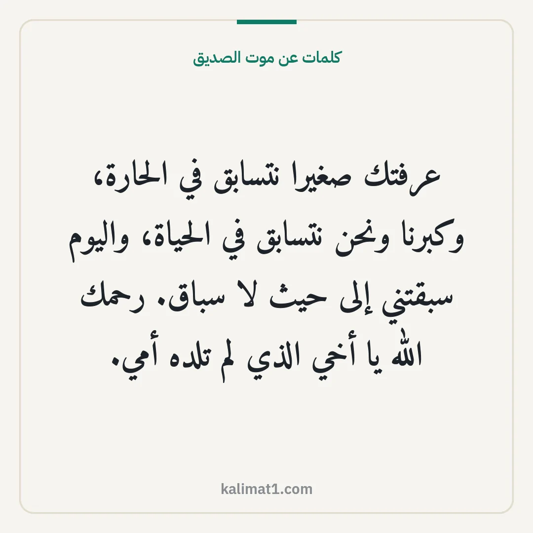 كلمات عن موت الصديق: عرفتك صغيرا نتسابق في الحارة، وكبرنا ونحن نتسابق في الحياة، واليوم سبقتني إلى حيث لا سباق....