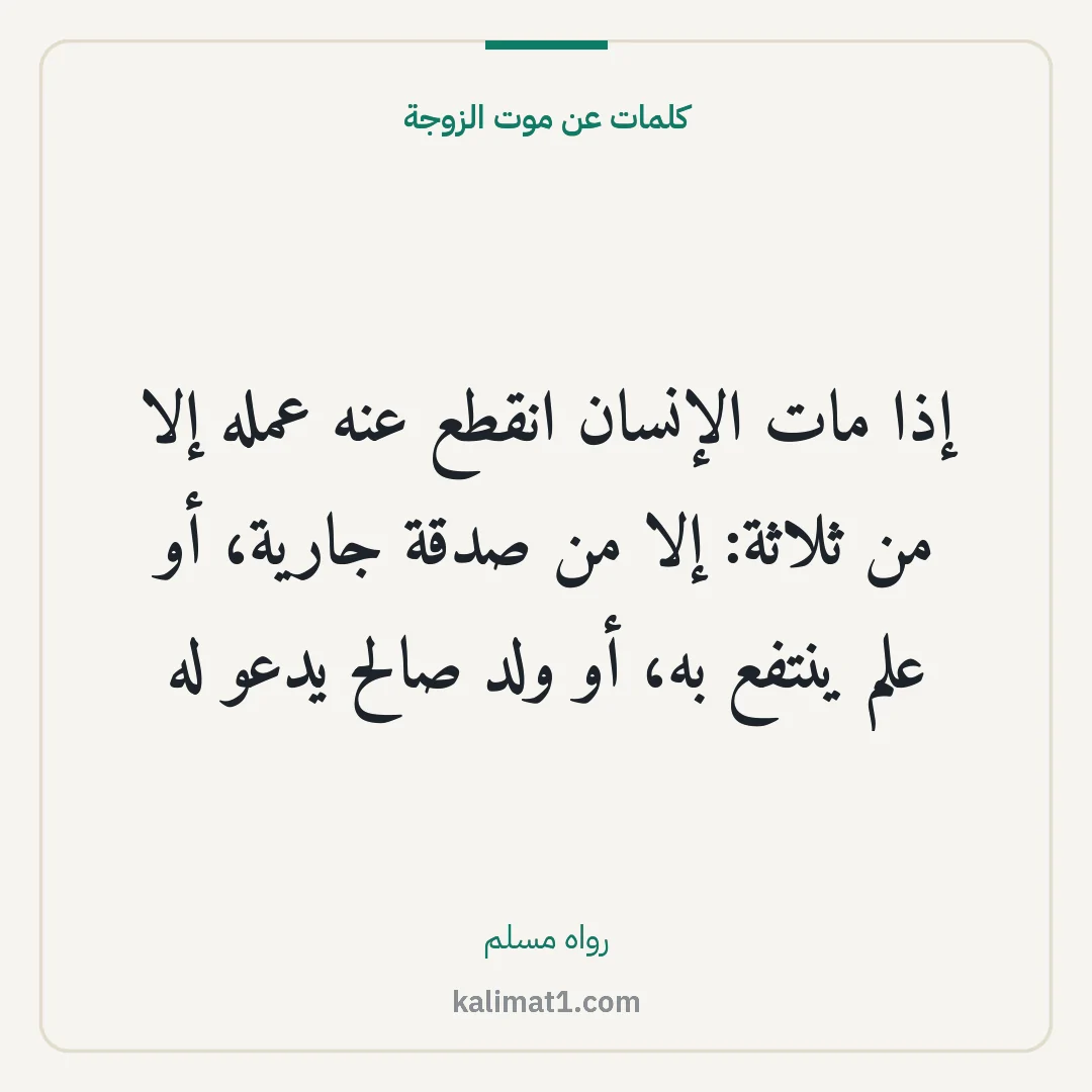 كلمات عن موت الزوجة: إذا مات الإنسان انقطع عنه عمله إلا من ثلاثة: إلا من صدقة جارية، أو علم ينتفع به، أو ولد صا...