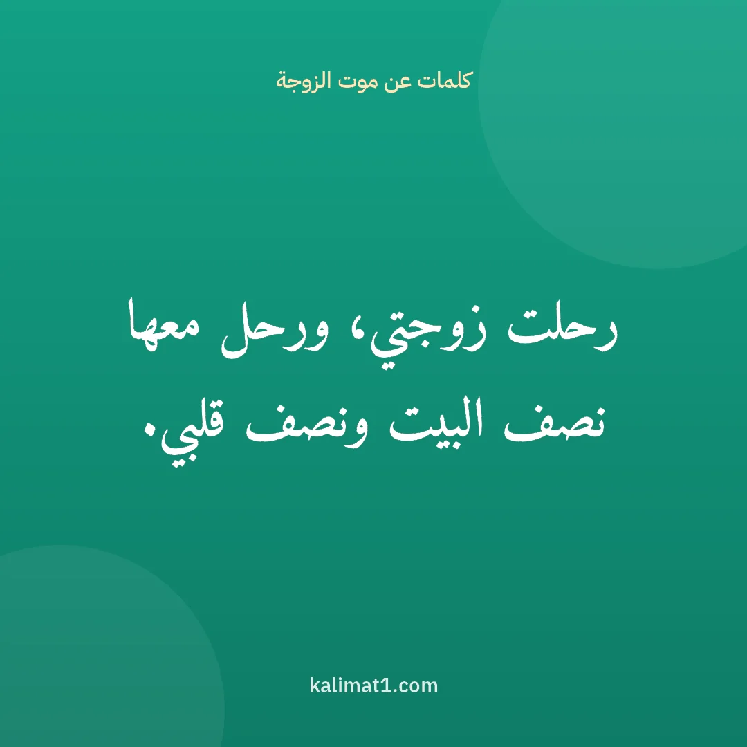 كلمات عن موت الزوجة: رحلت زوجتي، ورحل معها نصف البيت ونصف قلبي.
