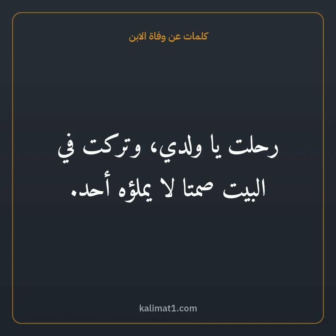 كلمات عن وفاة الابن: رحلت يا ولدي، وتركت في البيت صمتا لا يملؤه أحد.