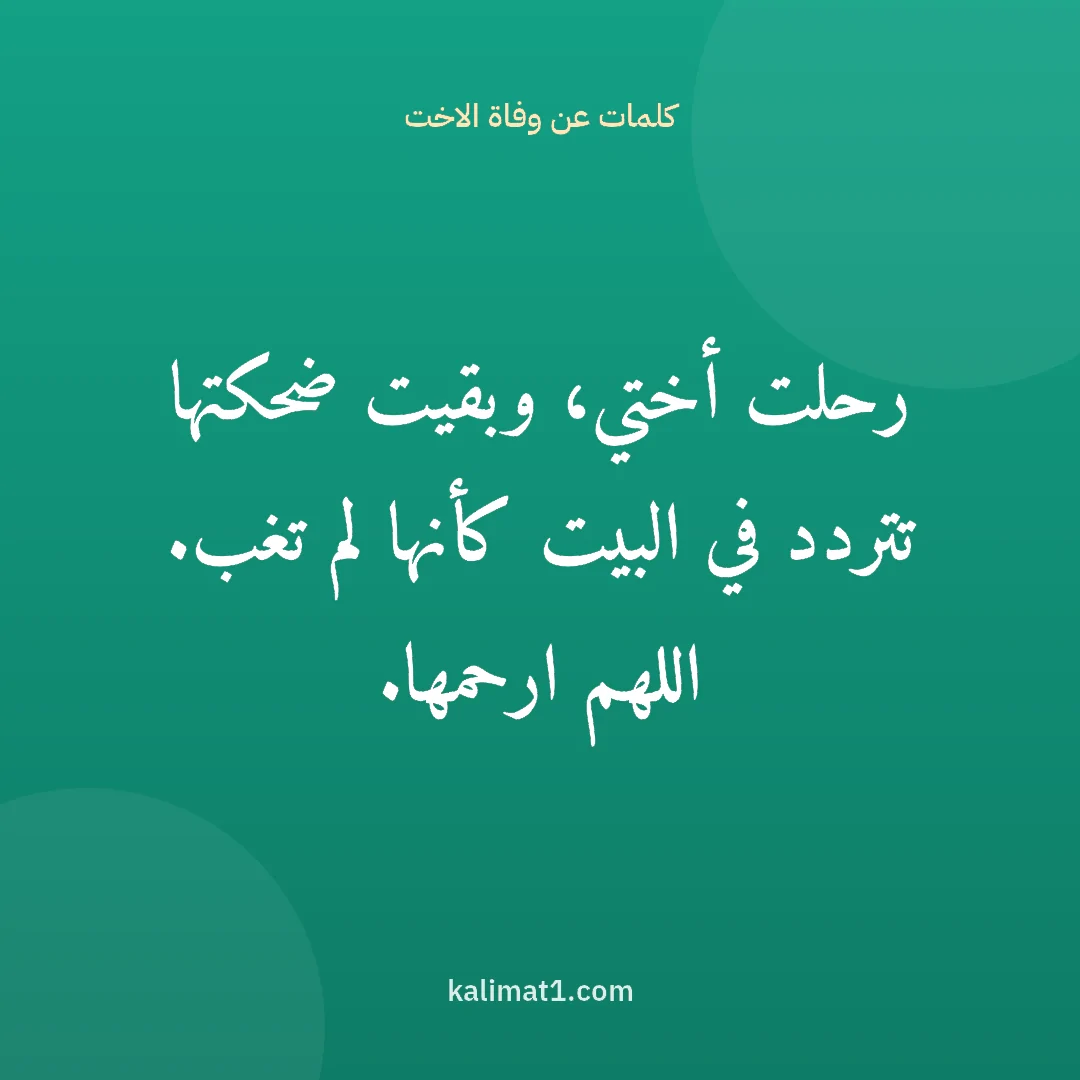 كلمات عن وفاة الاخت: رحلت أختي، وبقيت ضحكتها تتردد في البيت كأنها لم تغب. اللهم ارحمها.