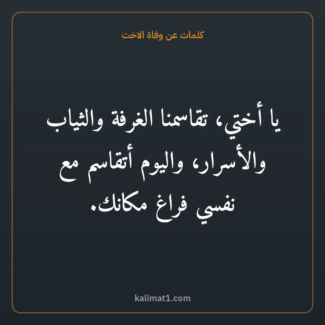 كلمات عن وفاة الاخت: يا أختي، تقاسمنا الغرفة والثياب والأسرار، واليوم أتقاسم مع نفسي فراغ مكانك.