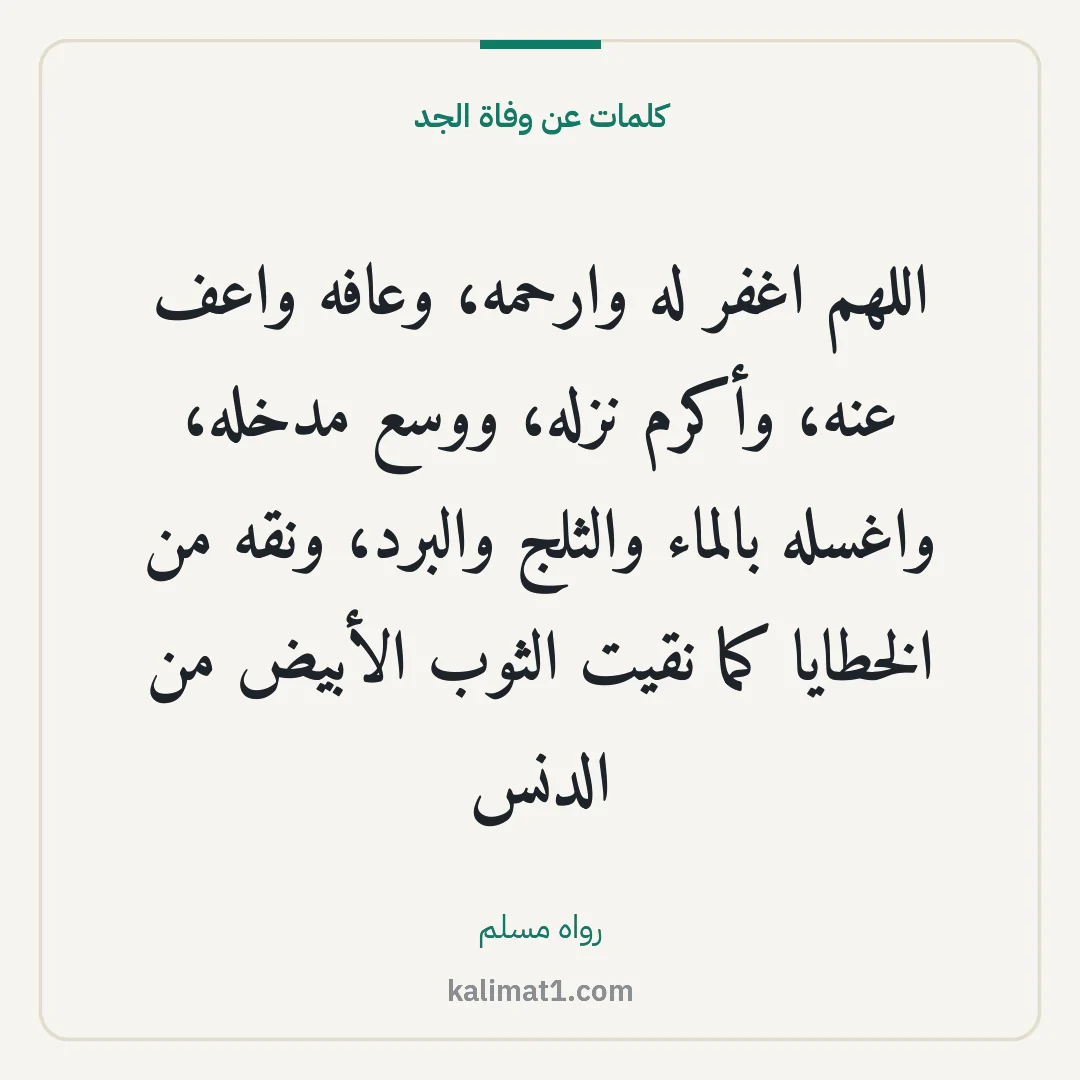 كلمات عن وفاة الجد: اللهم اغفر له وارحمه، وعافه واعف عنه، وأكرم نزله، ووسع مدخله، واغسله بالماء والثلج والبرد،...
