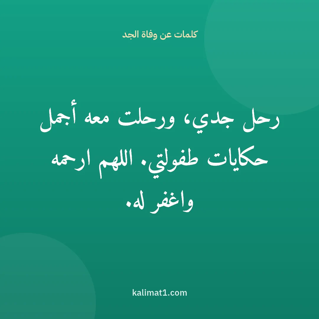 كلمات عن وفاة الجد: رحل جدي، ورحلت معه أجمل حكايات طفولتي. اللهم ارحمه واغفر له.