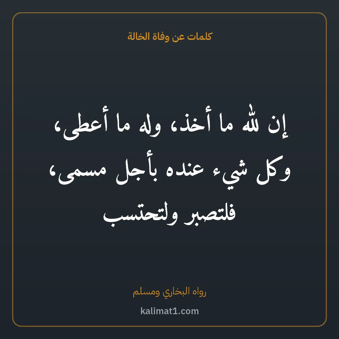 كلمات عن وفاة الخالة: إن لله ما أخذ، وله ما أعطى، وكل شيء عنده بأجل مسمى، فلتصبر ولتحتسب