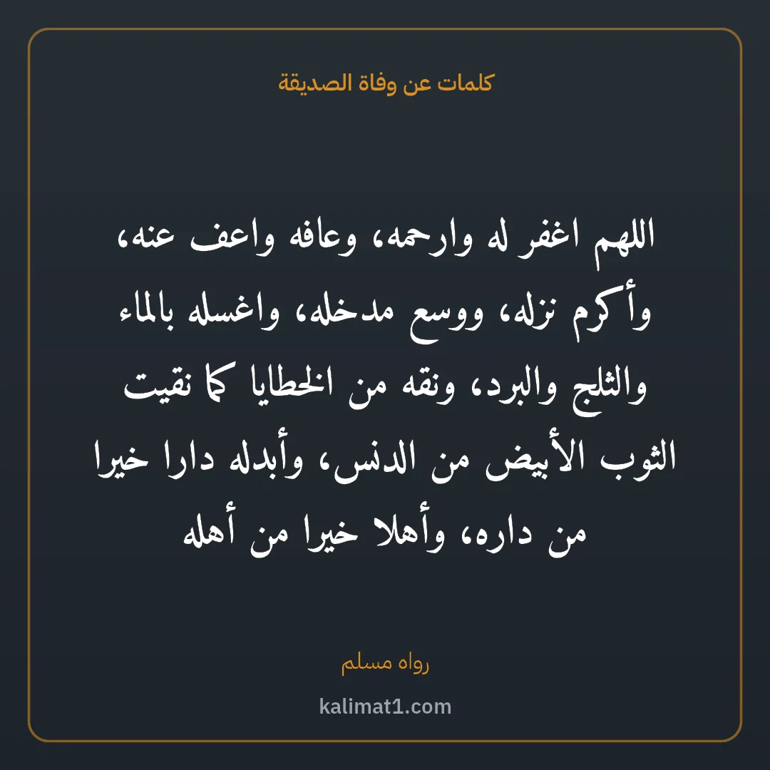 كلمات عن وفاة الصديقة: اللهم اغفر له وارحمه، وعافه واعف عنه، وأكرم نزله، ووسع مدخله، واغسله بالماء والثلج والبرد،...