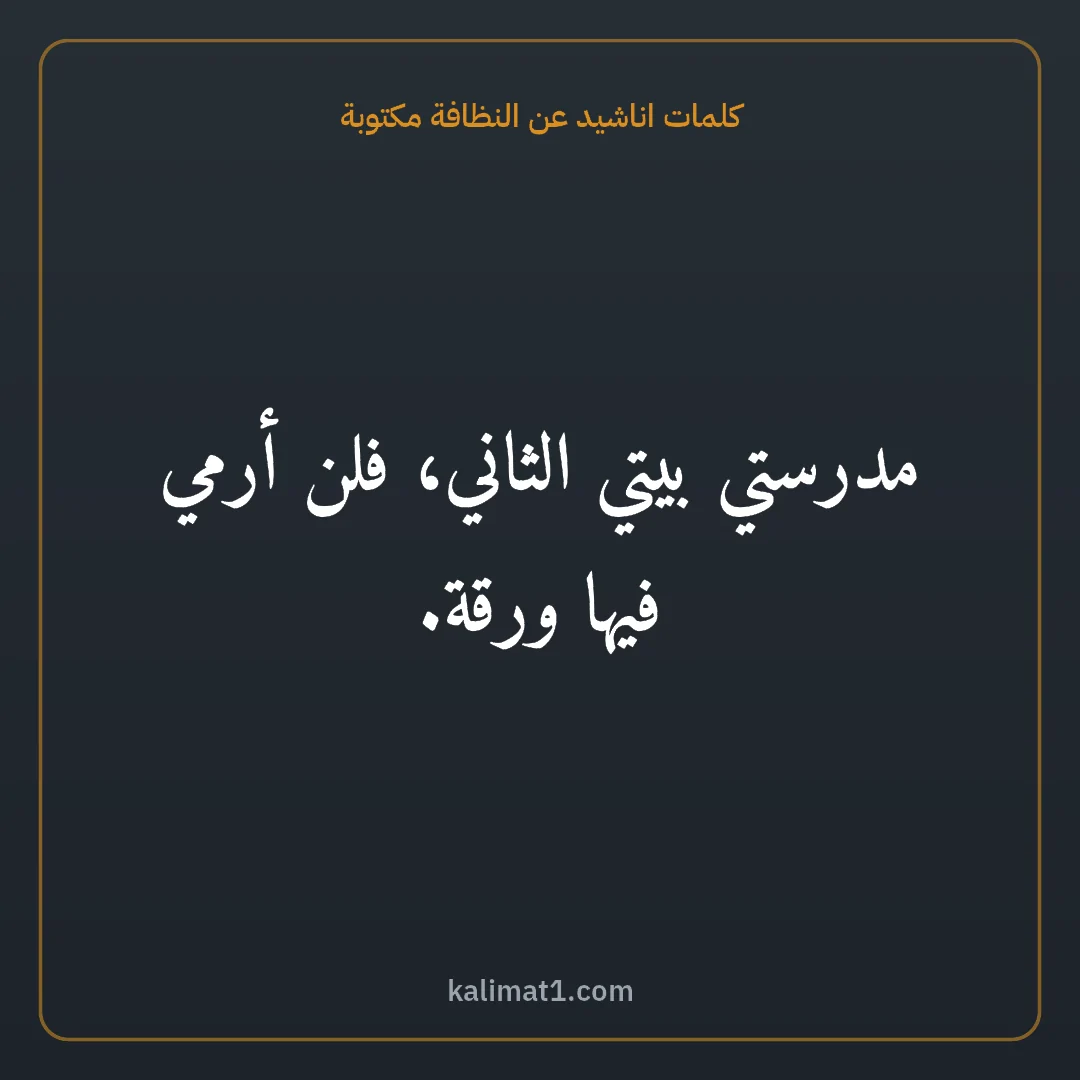 كلمات اناشيد عن النظافة مكتوبة: مدرستي بيتي الثاني، فلن أرمي فيها ورقة.