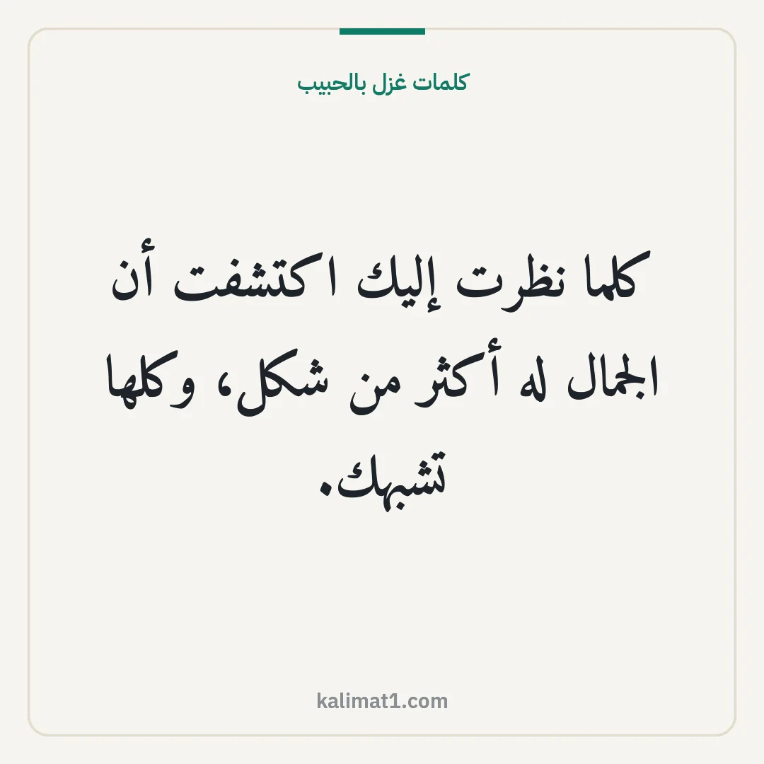كلمات غزل بالحبيب: كلما نظرت إليك اكتشفت أن الجمال له أكثر من شكل، وكلها تشبهك.