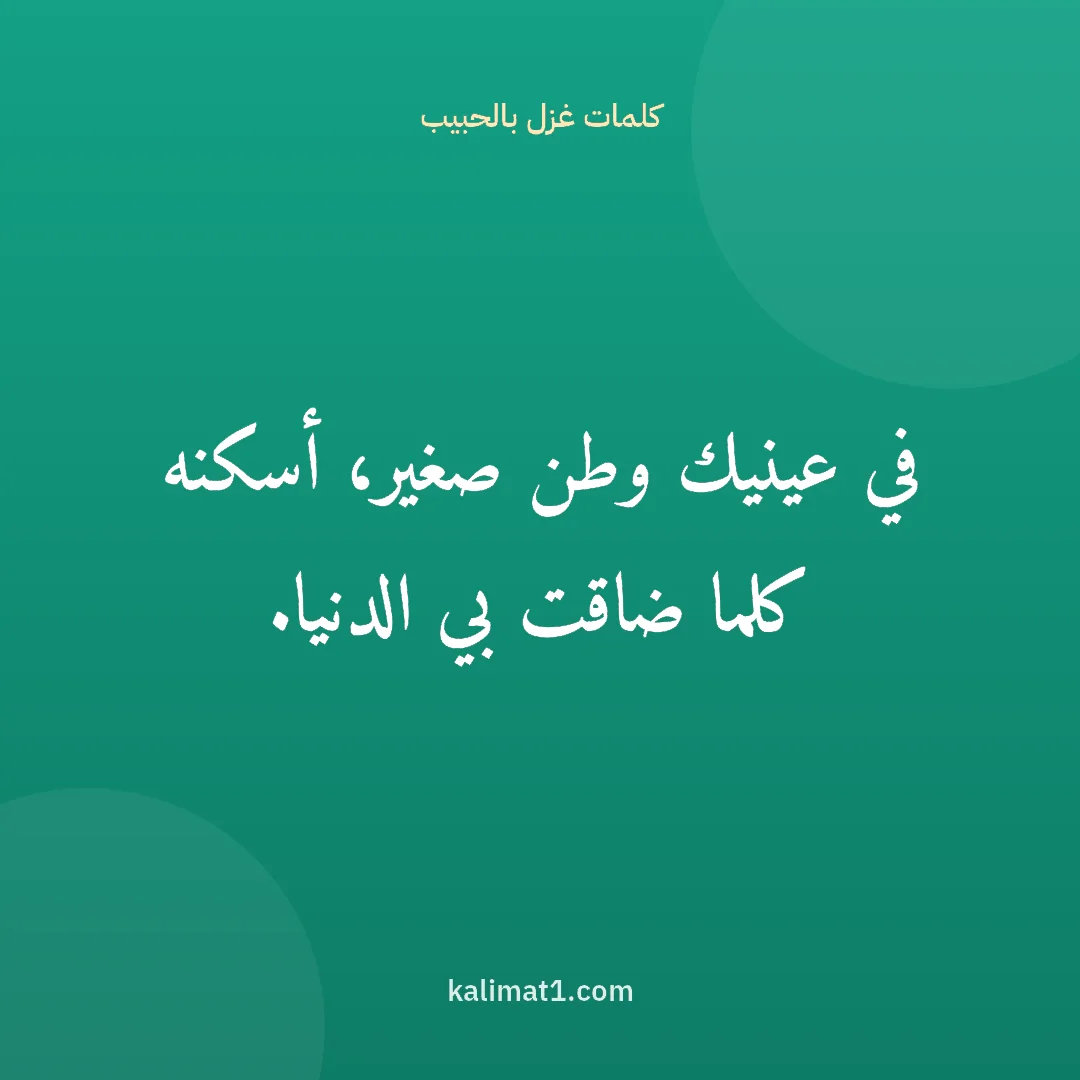 كلمات غزل بالحبيب: في عينيك وطن صغير، أسكنه كلما ضاقت بي الدنيا.