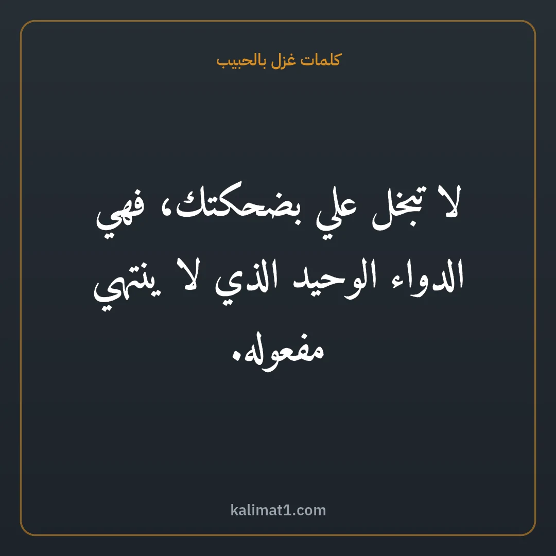 كلمات غزل بالحبيب: لا تبخل علي بضحكتك، فهي الدواء الوحيد الذي لا ينتهي مفعوله.