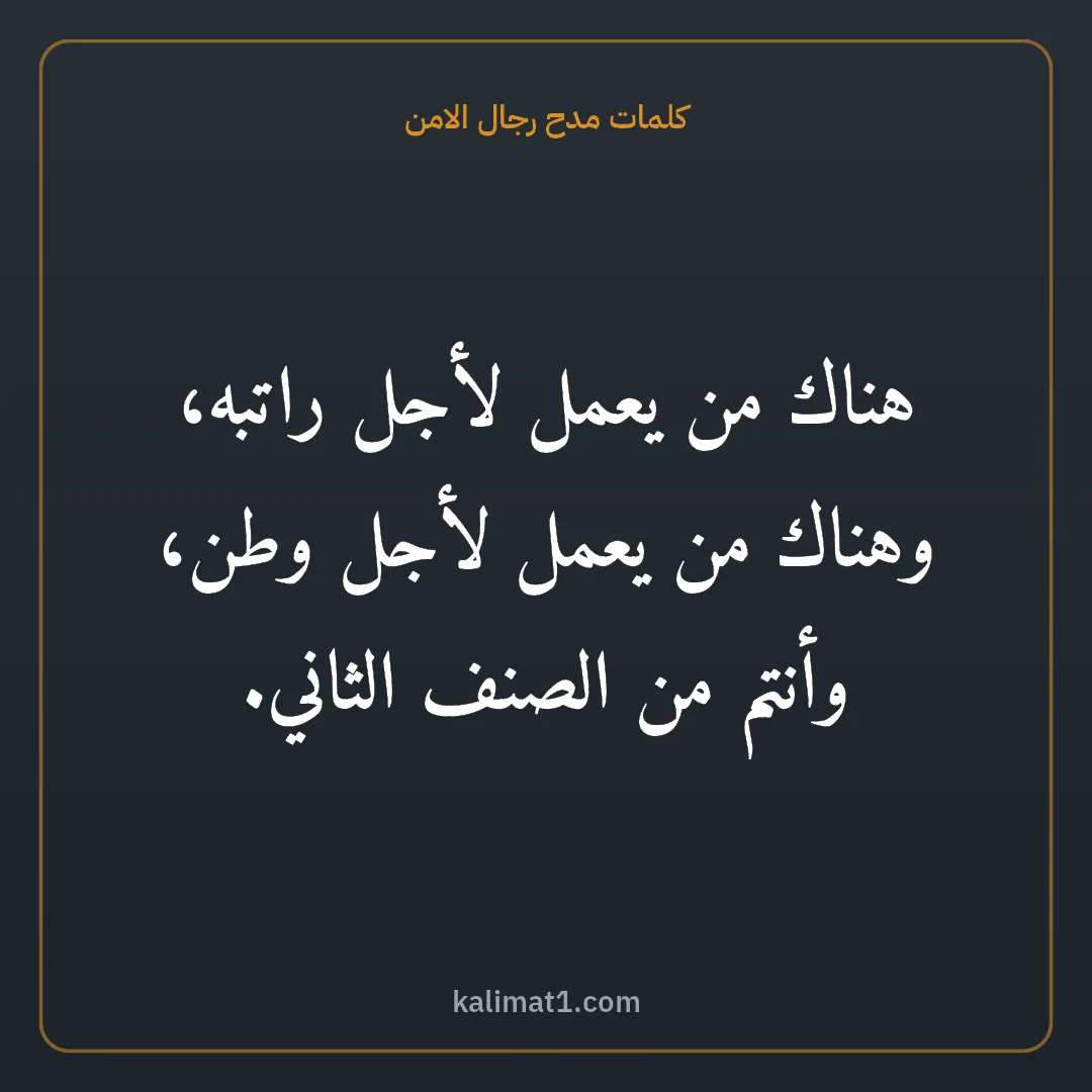 كلمات مدح رجال الامن: هناك من يعمل لأجل راتبه، وهناك من يعمل لأجل وطن، وأنتم من الصنف الثاني.