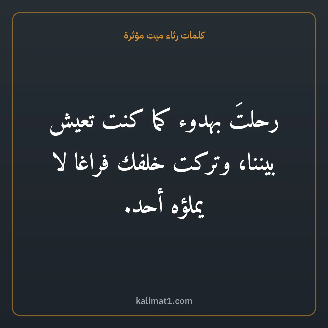 كلمات رثاء ميت مؤثرة: رحلتَ بهدوء كما كنت تعيش بيننا، وتركت خلفك فراغا لا يملؤه أحد.