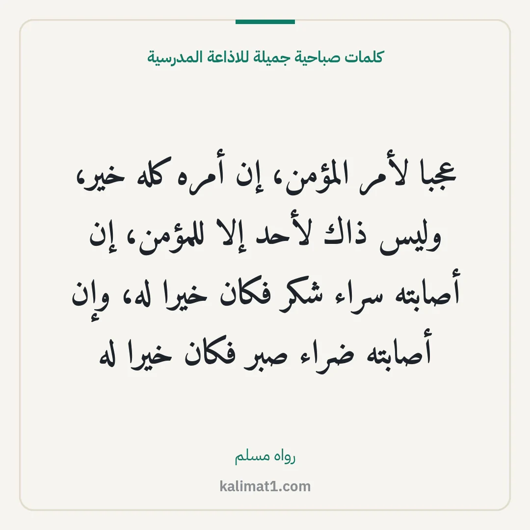 كلمات صباحية جميلة للاذاعة المدرسية: عجبا لأمر المؤمن، إن أمره كله خير، وليس ذاك لأحد إلا للمؤمن، إن أصابته سراء شكر فكان خيرا ...