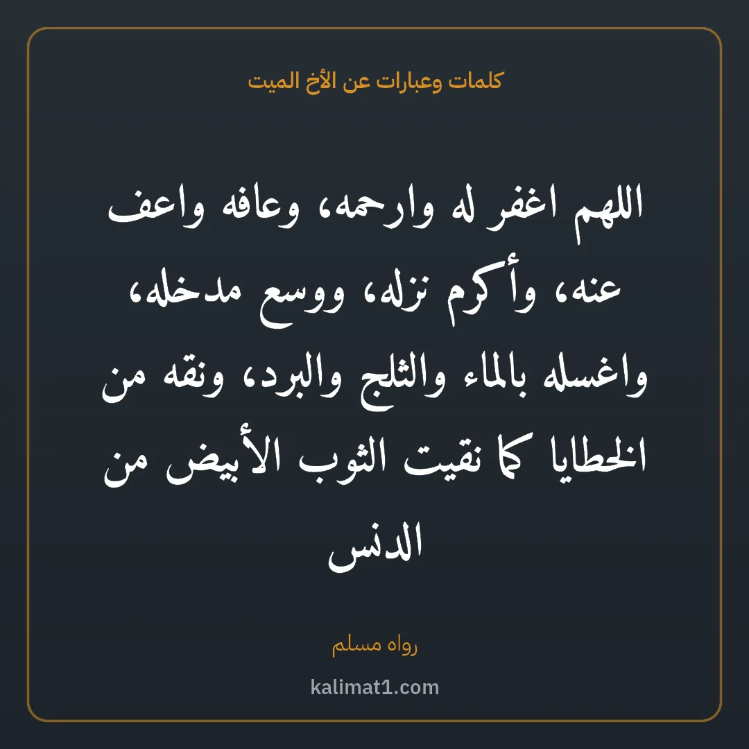 كلمات وعبارات عن الأخ الميت: اللهم اغفر له وارحمه، وعافه واعف عنه، وأكرم نزله، ووسع مدخله، واغسله بالماء والثلج والبرد،...